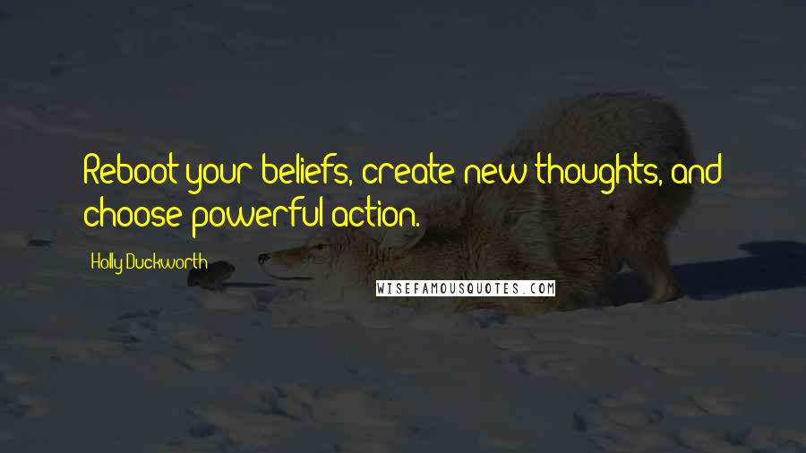 Holly Duckworth Quotes: Reboot your beliefs, create new thoughts, and choose powerful action.