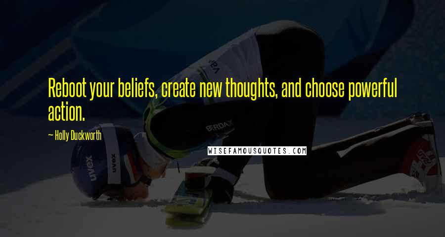 Holly Duckworth Quotes: Reboot your beliefs, create new thoughts, and choose powerful action.