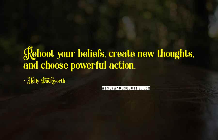 Holly Duckworth Quotes: Reboot your beliefs, create new thoughts, and choose powerful action.