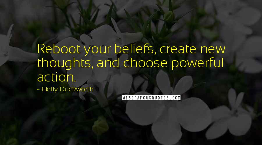 Holly Duckworth Quotes: Reboot your beliefs, create new thoughts, and choose powerful action.