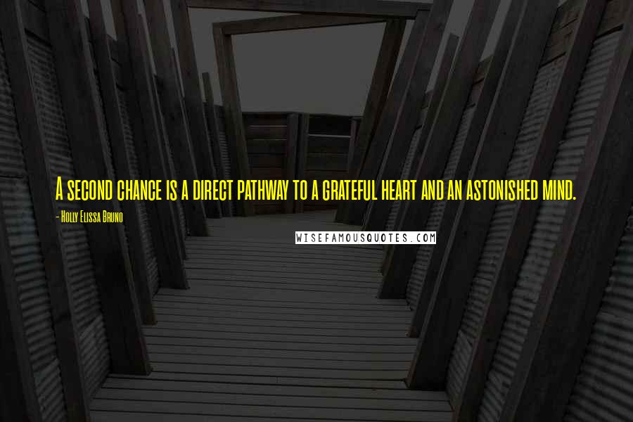 Holly Elissa Bruno Quotes: A second chance is a direct pathway to a grateful heart and an astonished mind.