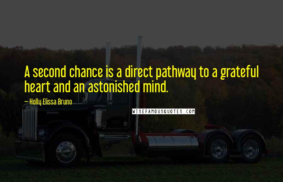 Holly Elissa Bruno Quotes: A second chance is a direct pathway to a grateful heart and an astonished mind.