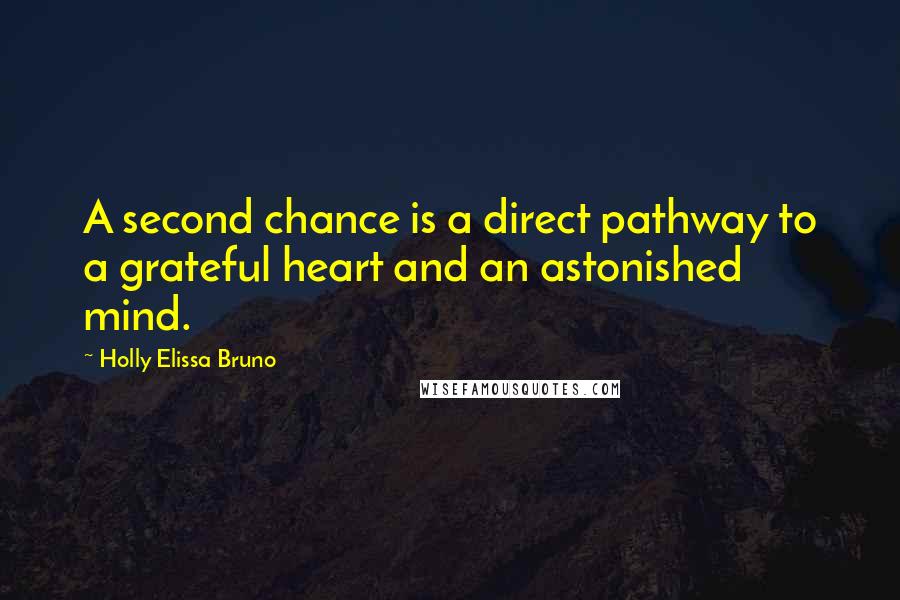 Holly Elissa Bruno Quotes: A second chance is a direct pathway to a grateful heart and an astonished mind.