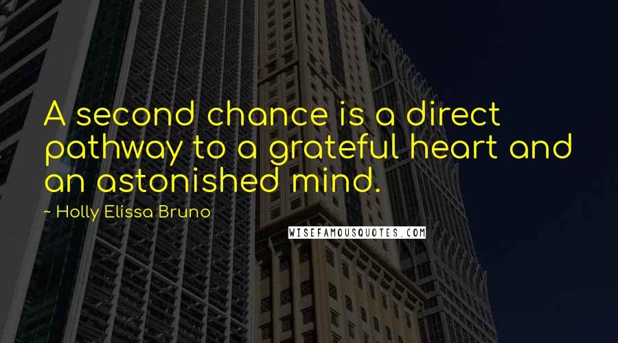 Holly Elissa Bruno Quotes: A second chance is a direct pathway to a grateful heart and an astonished mind.