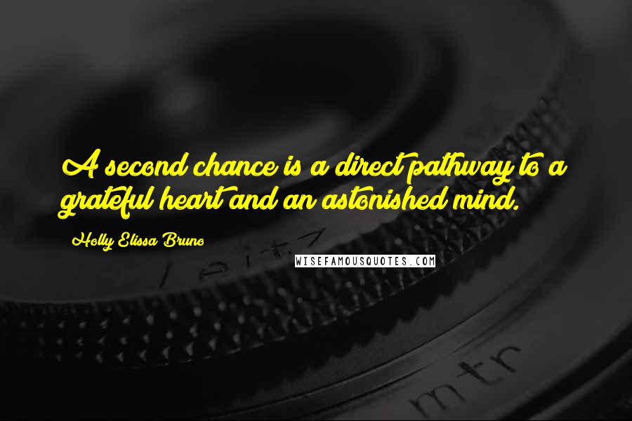 Holly Elissa Bruno Quotes: A second chance is a direct pathway to a grateful heart and an astonished mind.