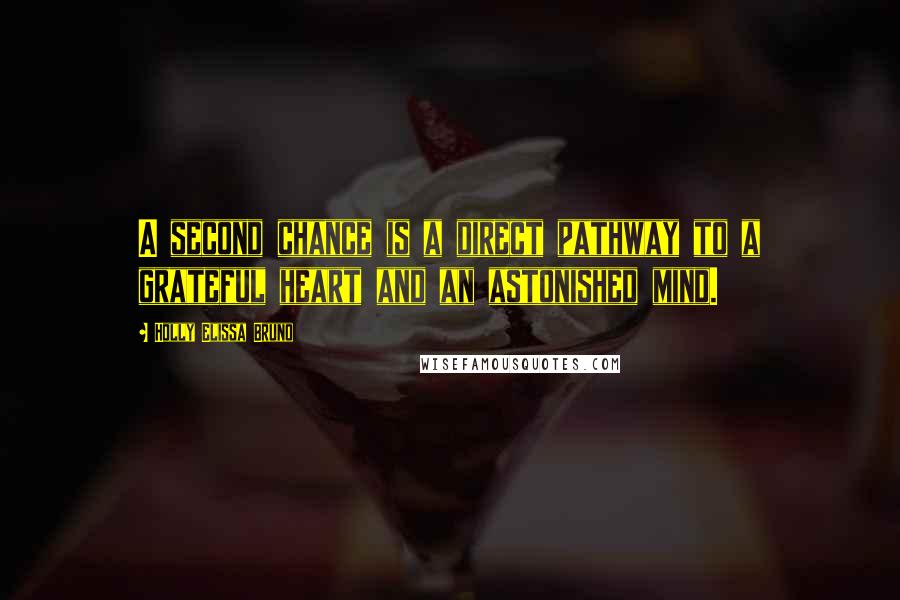 Holly Elissa Bruno Quotes: A second chance is a direct pathway to a grateful heart and an astonished mind.