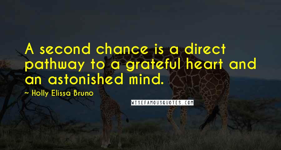 Holly Elissa Bruno Quotes: A second chance is a direct pathway to a grateful heart and an astonished mind.