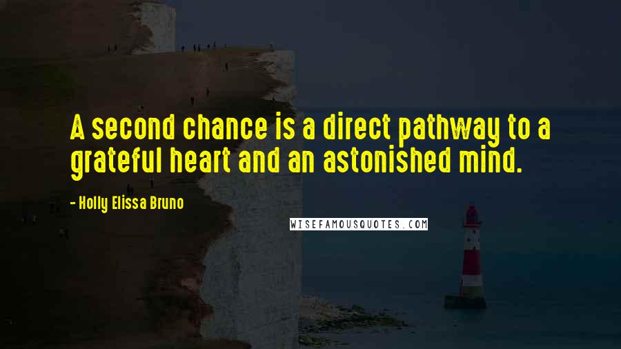 Holly Elissa Bruno Quotes: A second chance is a direct pathway to a grateful heart and an astonished mind.