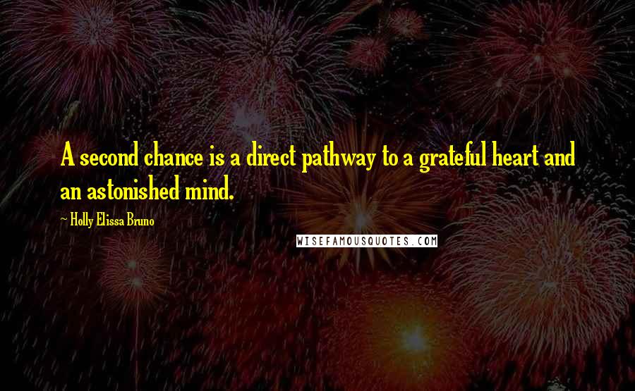 Holly Elissa Bruno Quotes: A second chance is a direct pathway to a grateful heart and an astonished mind.