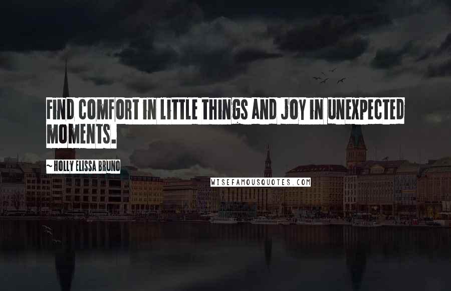 Holly Elissa Bruno Quotes: Find comfort in little things and joy in unexpected moments.