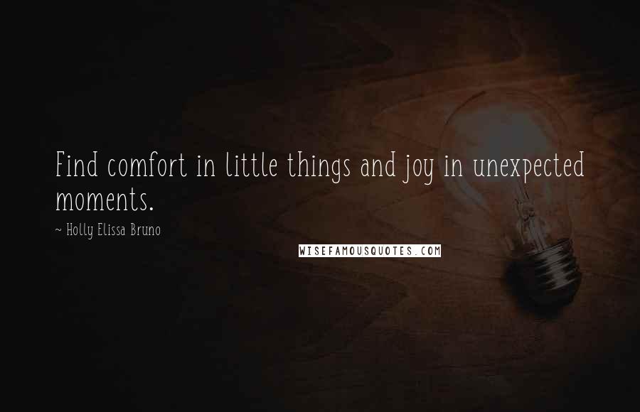 Holly Elissa Bruno Quotes: Find comfort in little things and joy in unexpected moments.