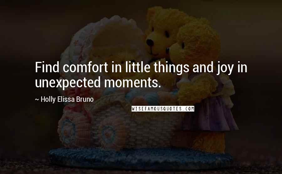 Holly Elissa Bruno Quotes: Find comfort in little things and joy in unexpected moments.