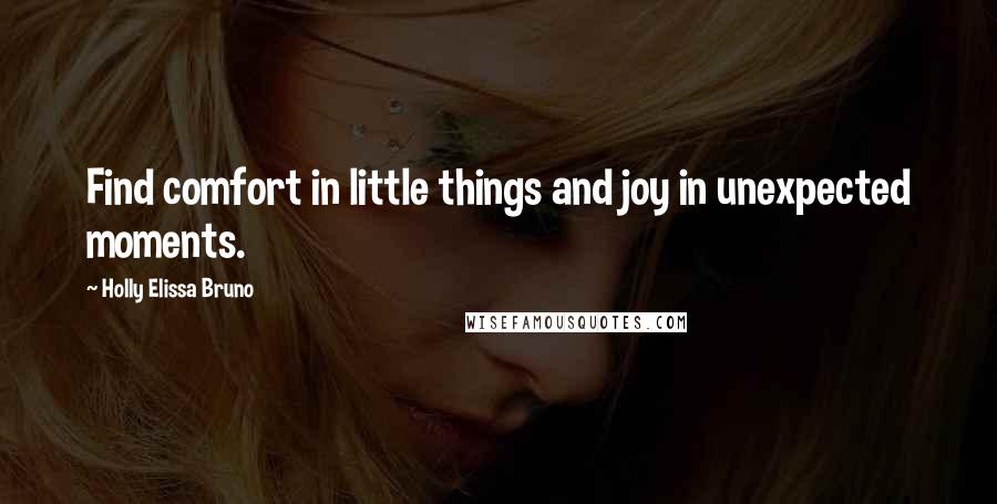 Holly Elissa Bruno Quotes: Find comfort in little things and joy in unexpected moments.