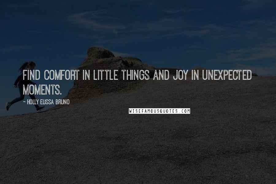 Holly Elissa Bruno Quotes: Find comfort in little things and joy in unexpected moments.