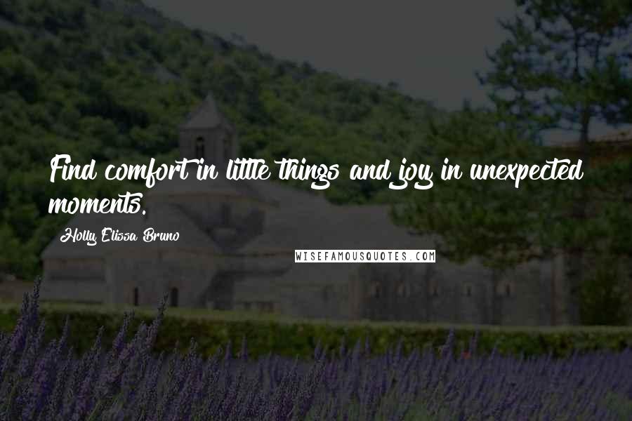 Holly Elissa Bruno Quotes: Find comfort in little things and joy in unexpected moments.