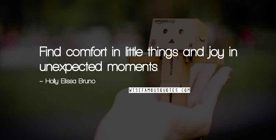 Holly Elissa Bruno Quotes: Find comfort in little things and joy in unexpected moments.