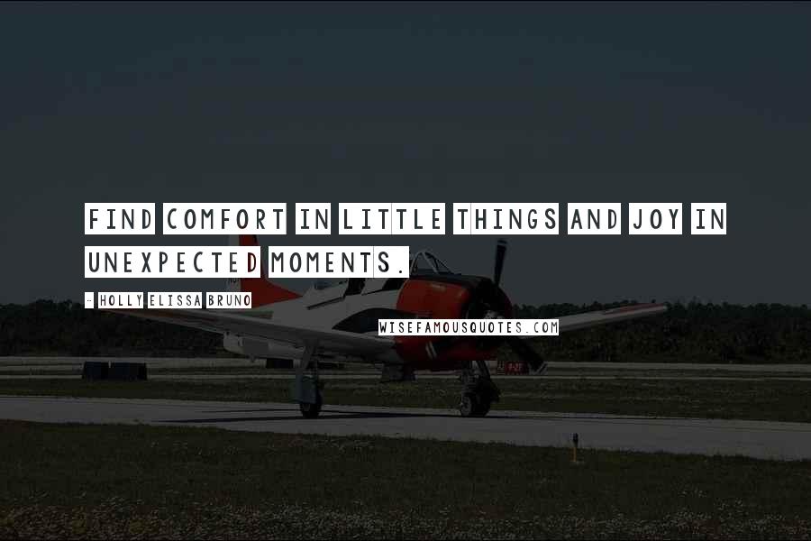 Holly Elissa Bruno Quotes: Find comfort in little things and joy in unexpected moments.