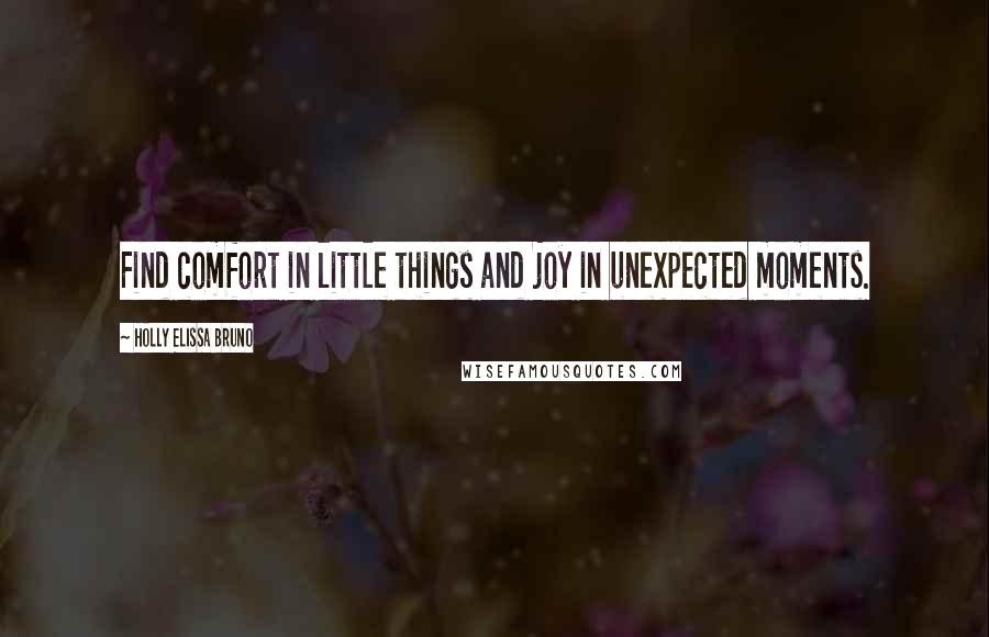 Holly Elissa Bruno Quotes: Find comfort in little things and joy in unexpected moments.