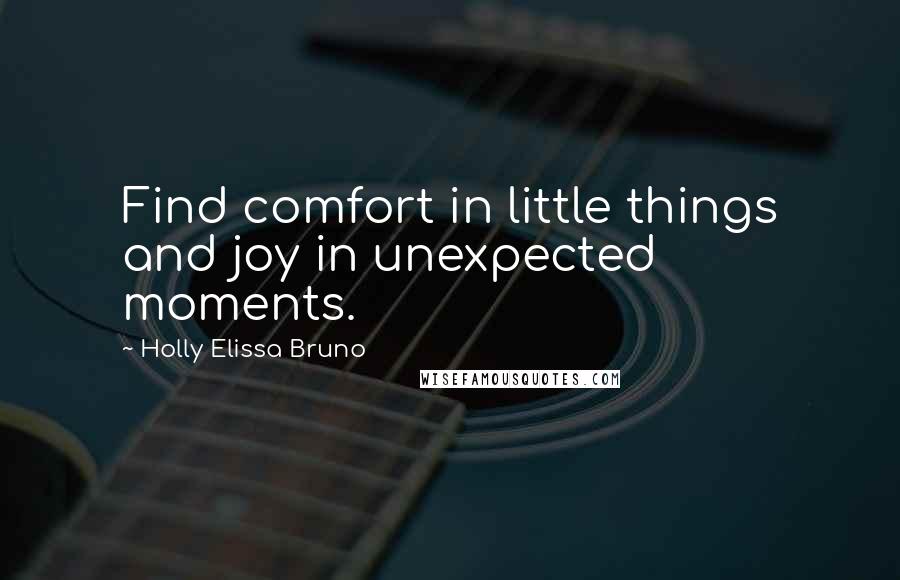 Holly Elissa Bruno Quotes: Find comfort in little things and joy in unexpected moments.