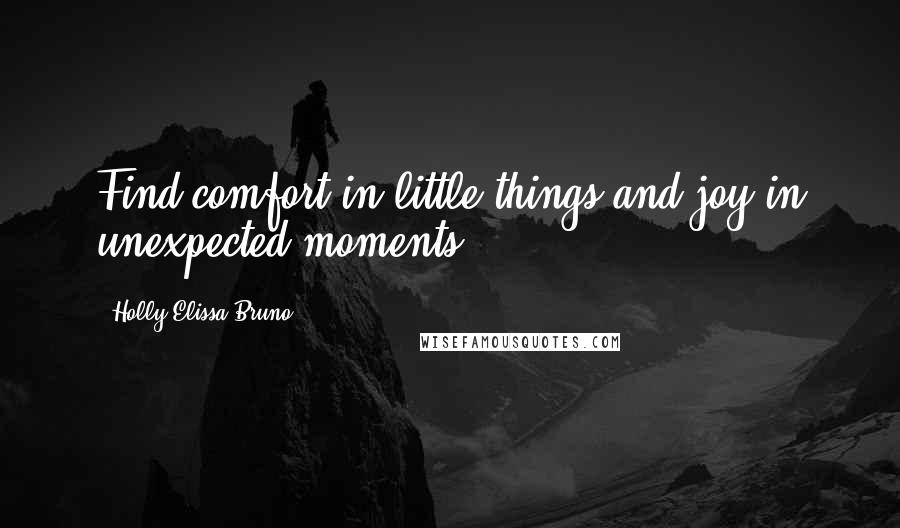 Holly Elissa Bruno Quotes: Find comfort in little things and joy in unexpected moments.