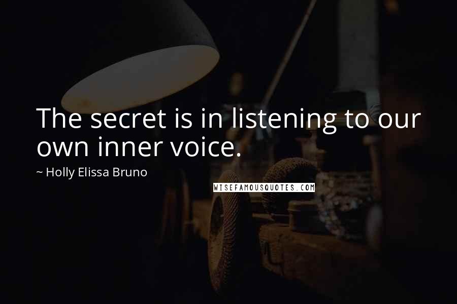 Holly Elissa Bruno Quotes: The secret is in listening to our own inner voice.