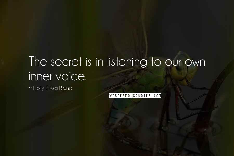 Holly Elissa Bruno Quotes: The secret is in listening to our own inner voice.