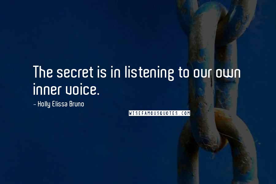Holly Elissa Bruno Quotes: The secret is in listening to our own inner voice.