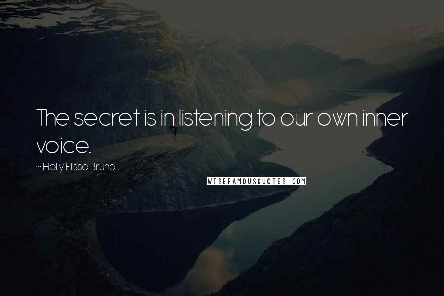 Holly Elissa Bruno Quotes: The secret is in listening to our own inner voice.