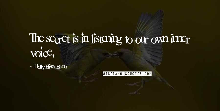 Holly Elissa Bruno Quotes: The secret is in listening to our own inner voice.