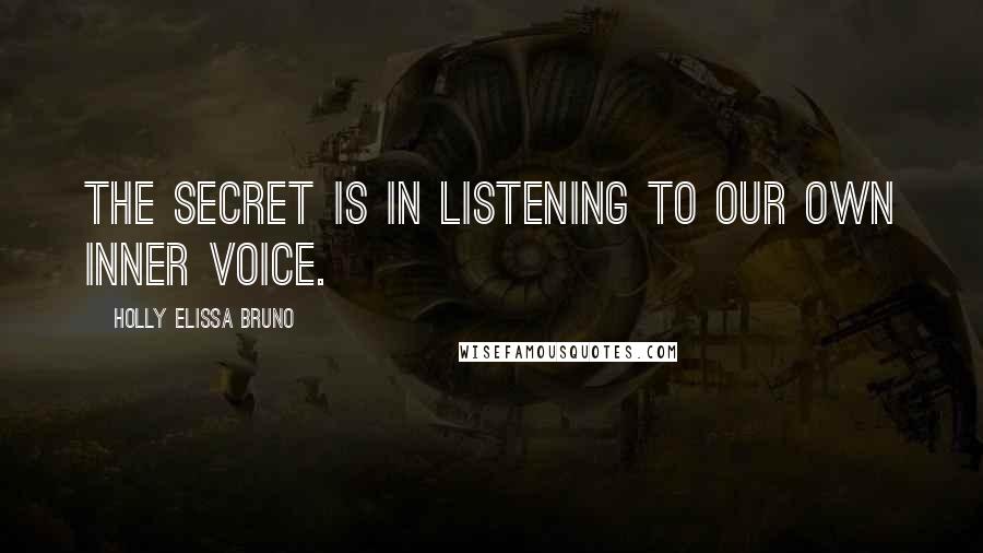 Holly Elissa Bruno Quotes: The secret is in listening to our own inner voice.