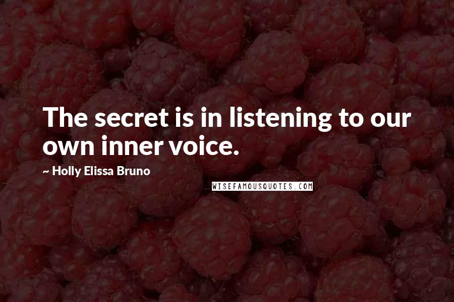 Holly Elissa Bruno Quotes: The secret is in listening to our own inner voice.