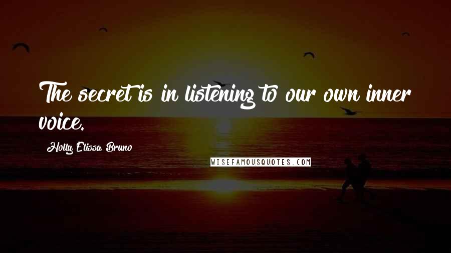 Holly Elissa Bruno Quotes: The secret is in listening to our own inner voice.