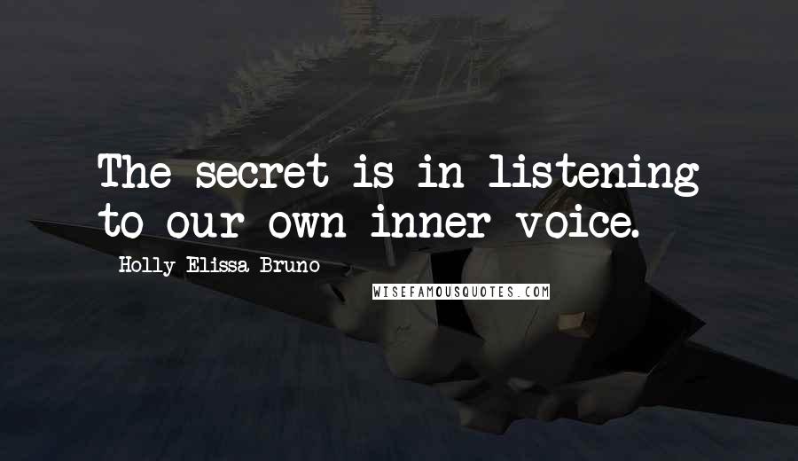 Holly Elissa Bruno Quotes: The secret is in listening to our own inner voice.