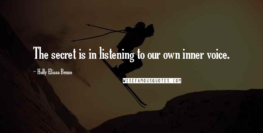 Holly Elissa Bruno Quotes: The secret is in listening to our own inner voice.