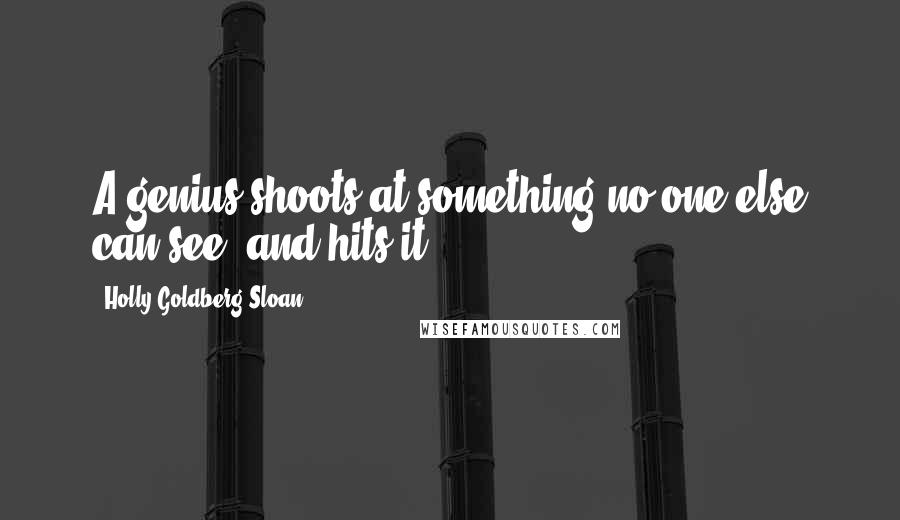 Holly Goldberg Sloan Quotes: A genius shoots at something no one else can see, and hits it.