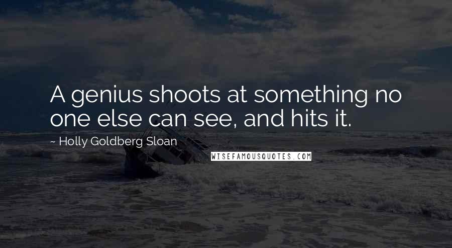 Holly Goldberg Sloan Quotes: A genius shoots at something no one else can see, and hits it.