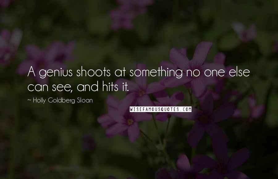 Holly Goldberg Sloan Quotes: A genius shoots at something no one else can see, and hits it.