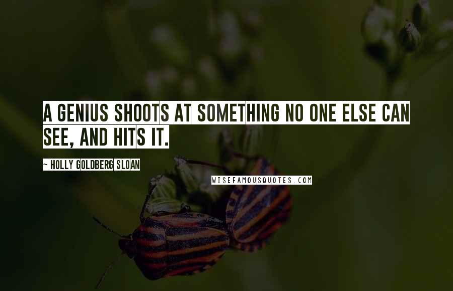 Holly Goldberg Sloan Quotes: A genius shoots at something no one else can see, and hits it.