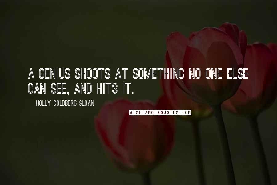 Holly Goldberg Sloan Quotes: A genius shoots at something no one else can see, and hits it.