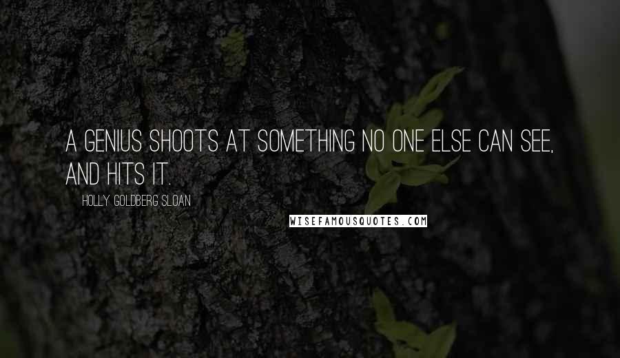 Holly Goldberg Sloan Quotes: A genius shoots at something no one else can see, and hits it.