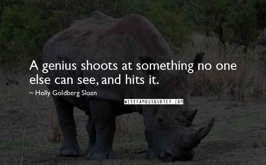 Holly Goldberg Sloan Quotes: A genius shoots at something no one else can see, and hits it.