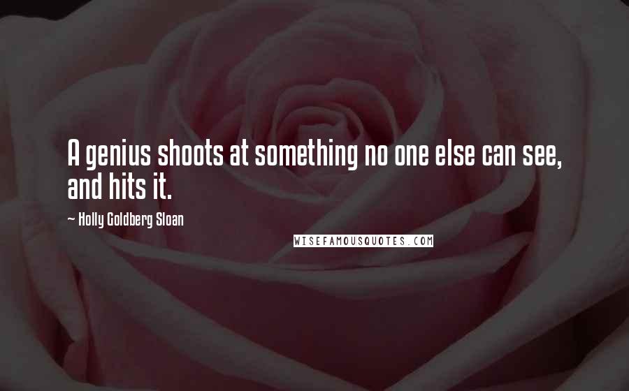 Holly Goldberg Sloan Quotes: A genius shoots at something no one else can see, and hits it.