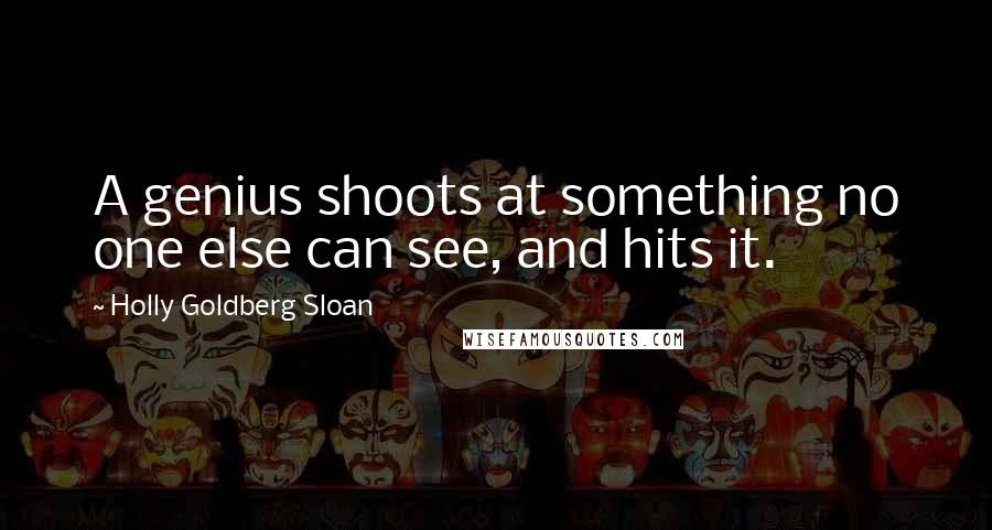 Holly Goldberg Sloan Quotes: A genius shoots at something no one else can see, and hits it.