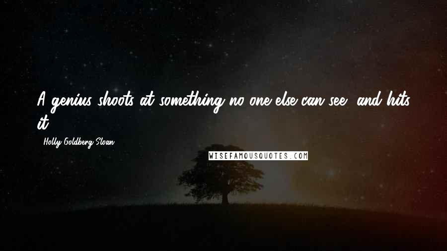 Holly Goldberg Sloan Quotes: A genius shoots at something no one else can see, and hits it.