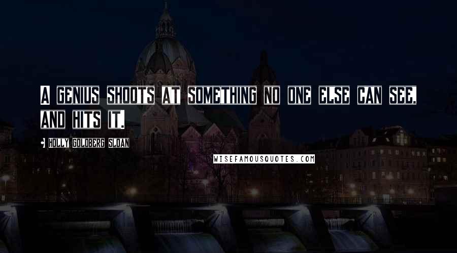 Holly Goldberg Sloan Quotes: A genius shoots at something no one else can see, and hits it.