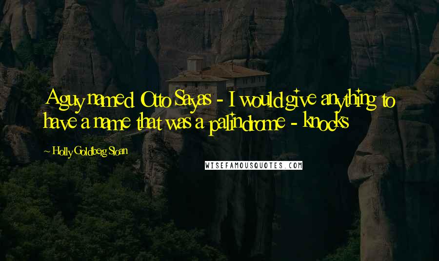 Holly Goldberg Sloan Quotes: A guy named Otto Sayas - I would give anything to have a name that was a palindrome - knocks