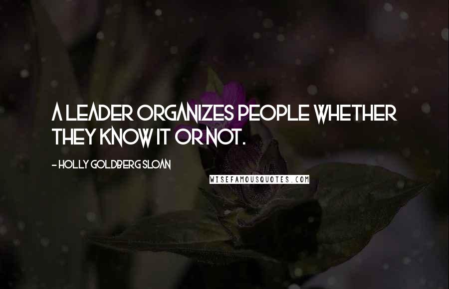 Holly Goldberg Sloan Quotes: A leader organizes people whether they know it or not.