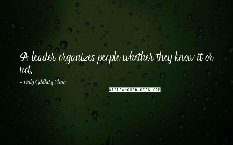 Holly Goldberg Sloan Quotes: A leader organizes people whether they know it or not.
