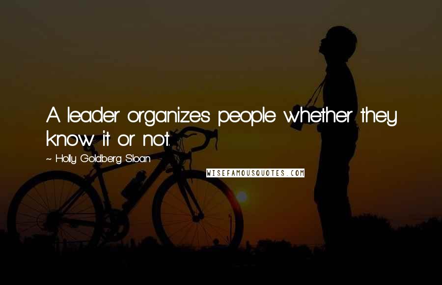 Holly Goldberg Sloan Quotes: A leader organizes people whether they know it or not.