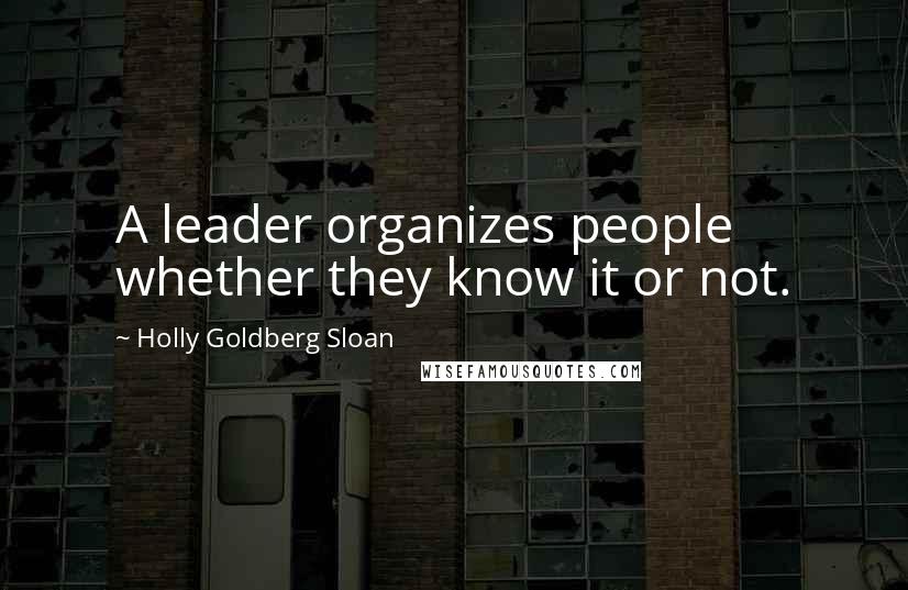 Holly Goldberg Sloan Quotes: A leader organizes people whether they know it or not.